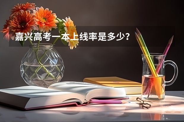 嘉兴高考一本上线率是多少？