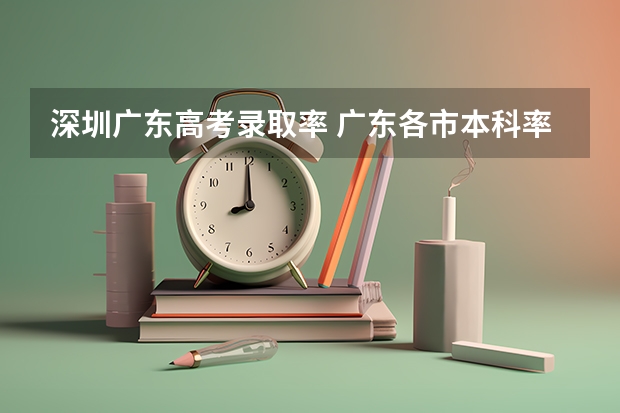 深圳广东高考录取率 广东各市本科率