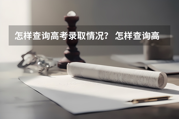 怎样查询高考录取情况？ 怎样查询高考录取情况