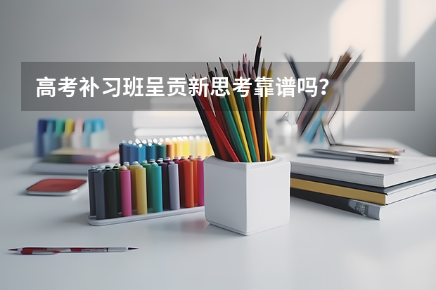 高考补习班呈贡新思考靠谱吗？