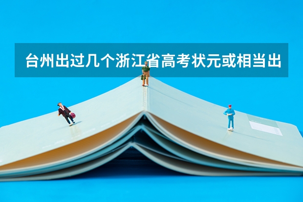 台州出过几个浙江省高考状元或相当出色的成绩？分别是哪个学校的？