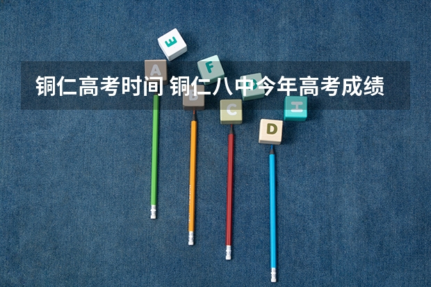 铜仁高考时间 铜仁八中今年高考成绩
