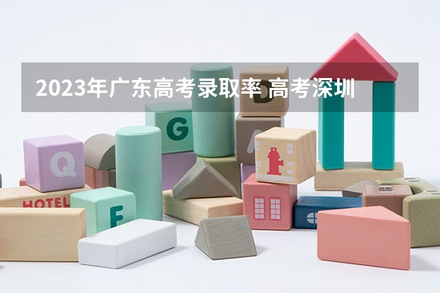 2023年广东高考录取率 高考深圳哪四大高中最好？