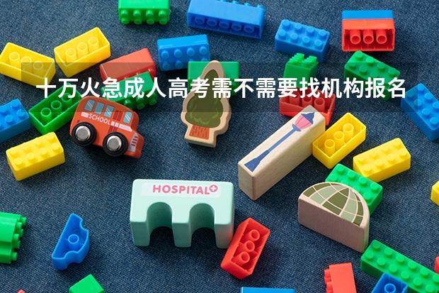 十万火急成人高考需不需要找机构报名 朋友推荐我江城辅导学院，这个学校靠谱吗？