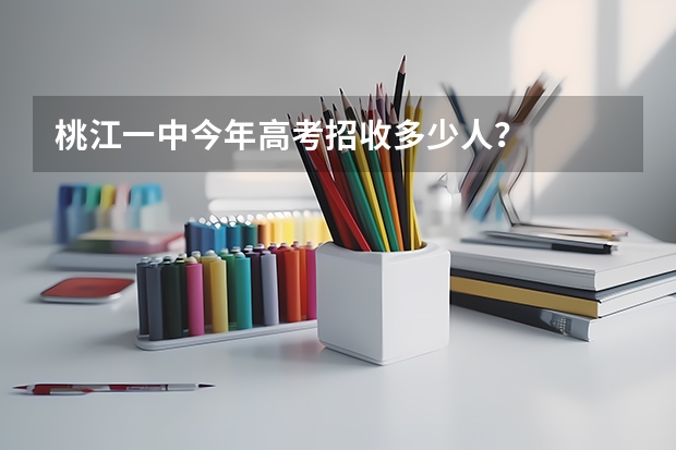 桃江一中今年高考招收多少人？