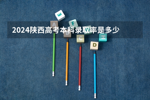 2024陕西高考本科录取率是多少 上线率高不高