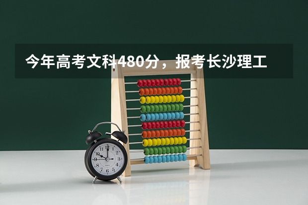 今年高考文科480分，报考长沙理工大学城南学院录取机会大吗？