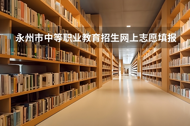 永州市中等职业教育招生网上志愿填报与录取系统怎么网上报名？