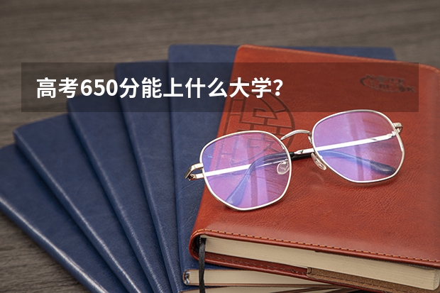 高考650分能上什么大学？