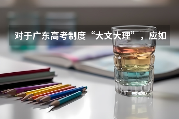 对于广东高考制度“大文大理”,应如何学好理科?