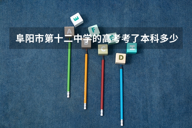 阜阳市第十二中学的高考考了本科多少人