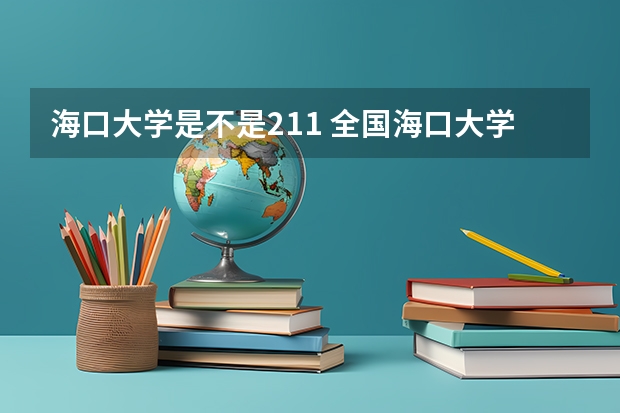 海口大学是不是211 全国海口大学录取率
