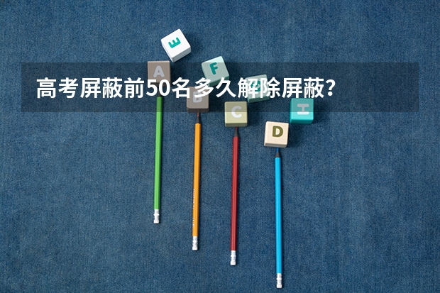 高考屏蔽前50名多久解除屏蔽？