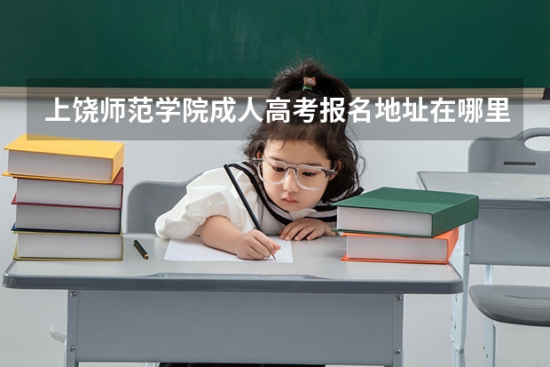 上饶师范学院成人高考报名地址在哪里