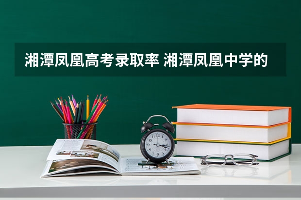 湘潭凤凰高考录取率 湘潭凤凰中学的办学宗旨