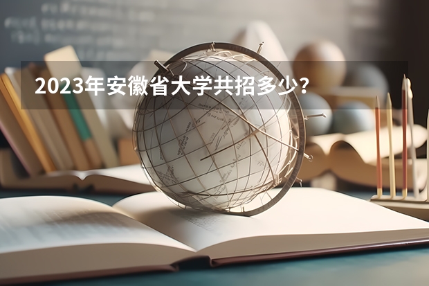 2023年安徽省大学共招多少?