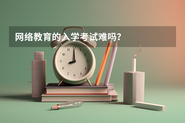 网络教育的入学考试难吗？