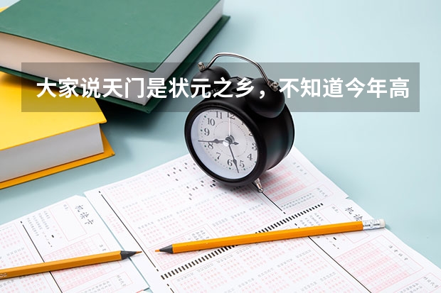 大家说天门是状元之乡，不知道今年高考战果如何？