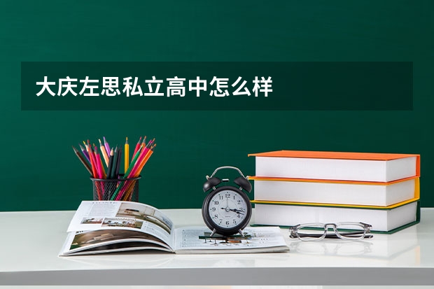 大庆左思私立高中怎么样