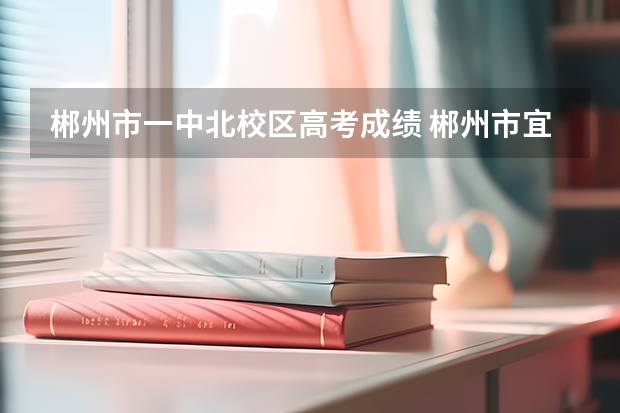 郴州市一中北校区高考成绩 郴州市宜章县一中高考怎样