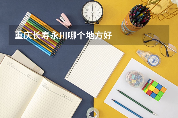 重庆长寿永川哪个地方好