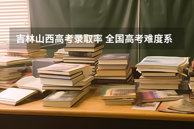 吉林山西高考录取率 全国高考难度系数排行