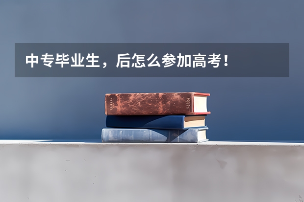 中专毕业生，后怎么参加高考！