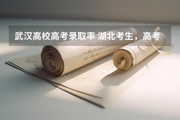 武汉高校高考录取率 湖北考生，高考选择武大华科，还是上海北京的大学？
