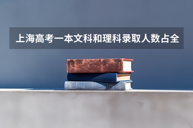 上海高考一本文科和理科录取人数占全部选理的和文的人数多少?二本呢?