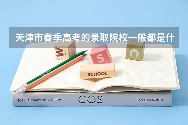 天津市春季高考的录取院校一般都是什么样的学校