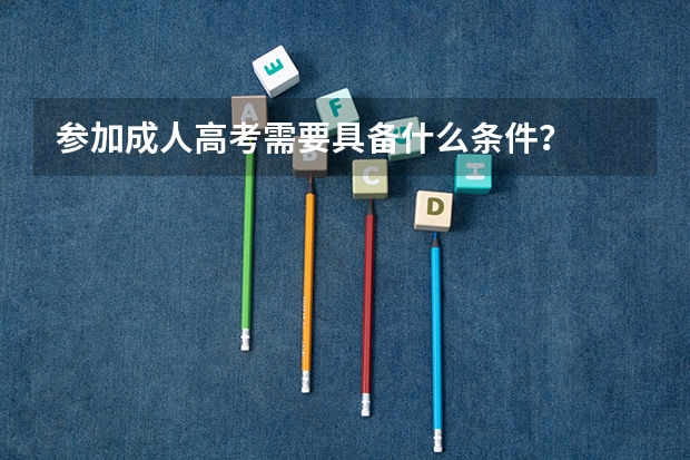 参加成人高考需要具备什么条件？