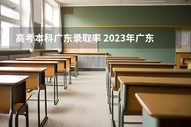高考本科广东录取率 2023年广东高考录取率