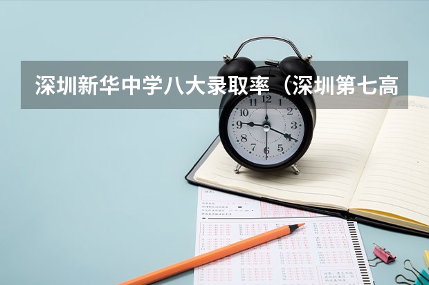 深圳新华中学八大录取率（深圳第七高级中学本科率）