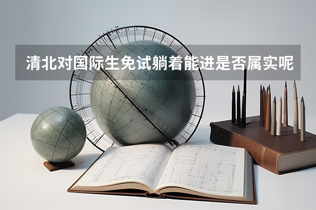 清北对国际生免试躺着能进是否属实呢？