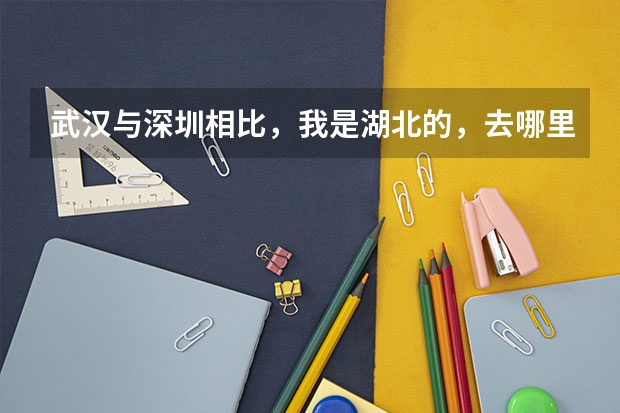 武汉与深圳相比，我是湖北的，去哪里发展比较合适？