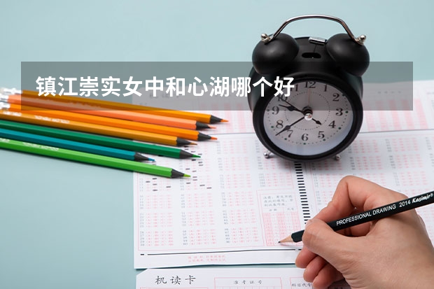 镇江崇实女中和心湖哪个好