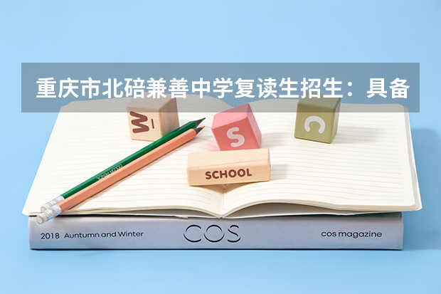 重庆市北碚兼善中学复读生招生：具备哪些条件才能读该校