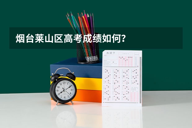 烟台莱山区高考成绩如何？