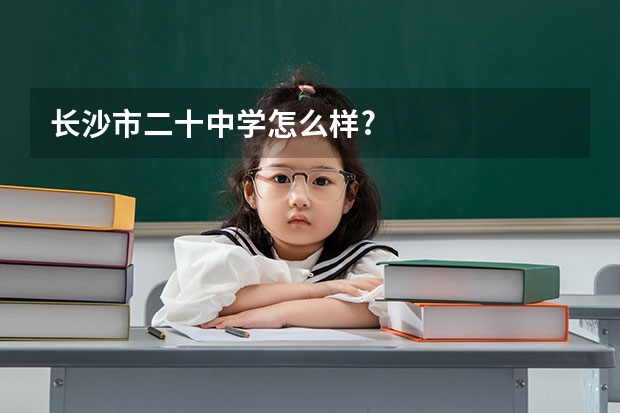 长沙市二十中学怎么样?