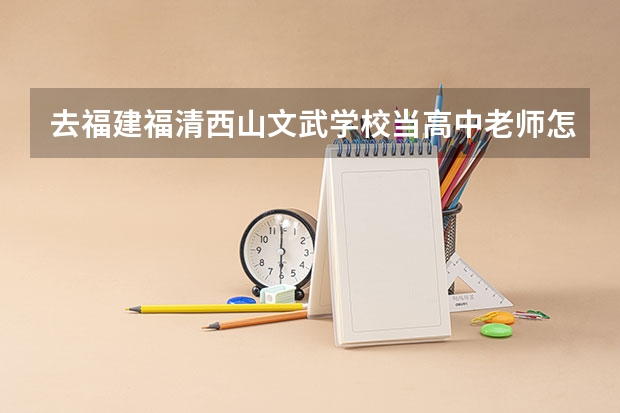 去福建福清西山文武学校当高中老师怎么样？