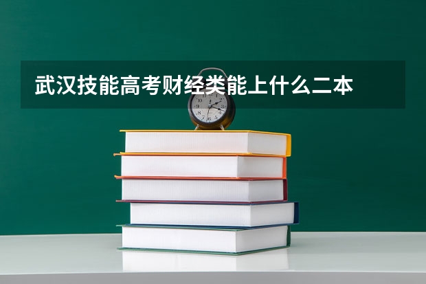 武汉技能高考财经类能上什么二本