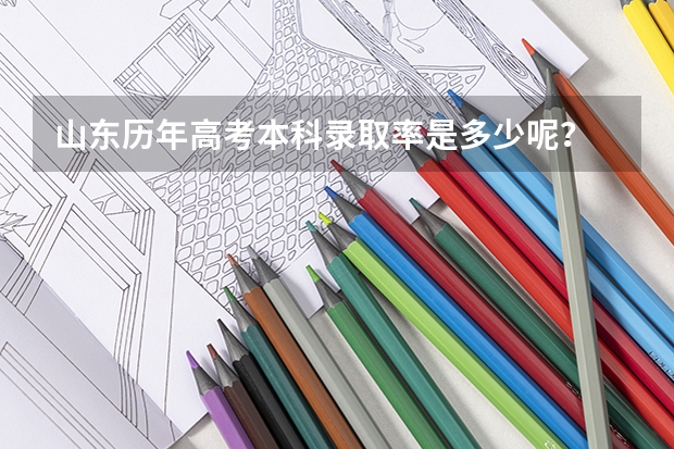 山东历年高考本科录取率是多少呢？