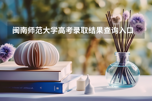 闽南师范大学高考录取结果查询入口 录取分数线是多少