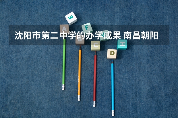 沈阳市第二中学的办学成果 南昌朝阳中学高考成绩