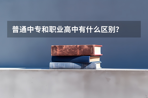 普通中专和职业高中有什么区别？