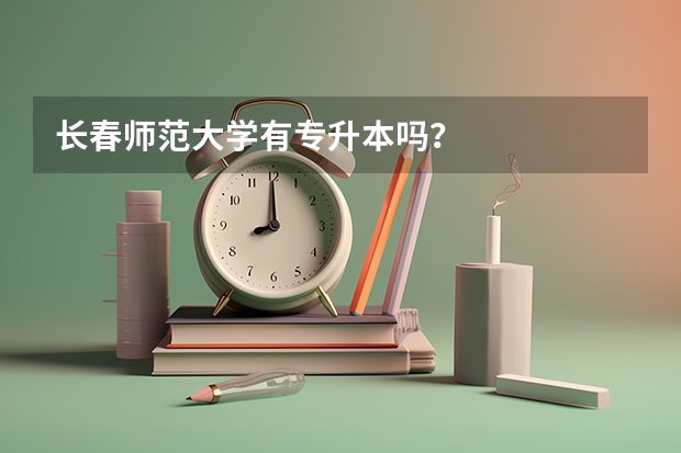 长春师范大学有专升本吗？