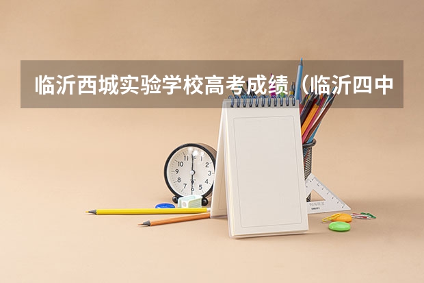 临沂西城实验学校高考成绩（临沂四中高考升学率）