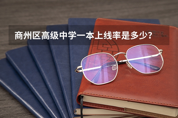 商州区高级中学一本上线率是多少？