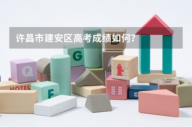许昌市建安区高考成绩如何？