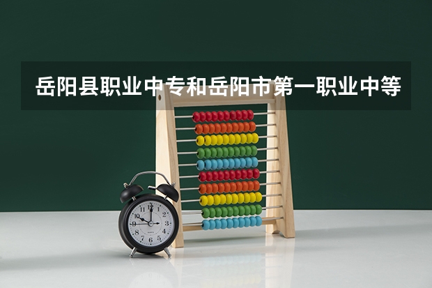 岳阳县职业中专和岳阳市第一职业中等专业学校哪个学校好一点？